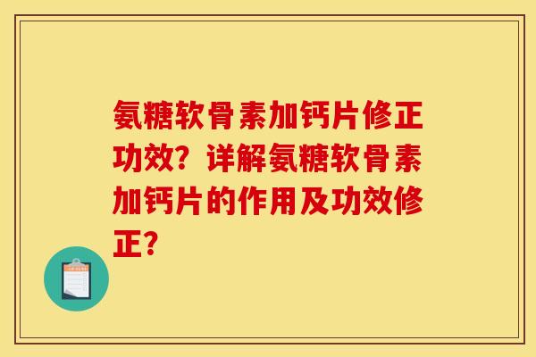 氨糖软骨素加钙片修正功效？详解氨糖软骨素加钙片的作用及功效修正？