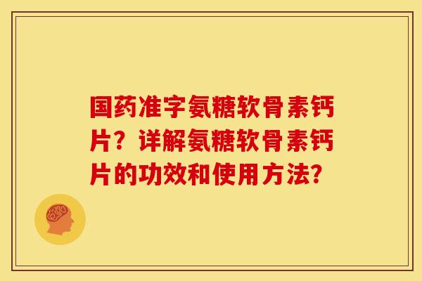 国药准字氨糖软骨素钙片？详解氨糖软骨素钙片的功效和使用方法？