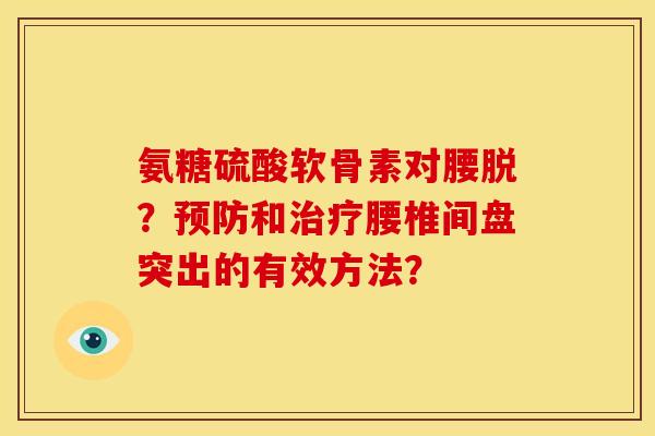 氨糖硫酸软骨素对腰脱？预防和治疗腰椎间盘突出的有效方法？