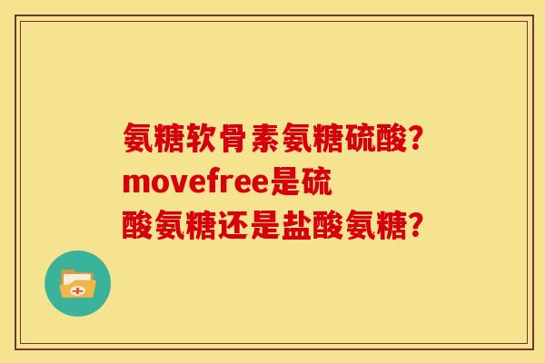 氨糖软骨素氨糖硫酸？movefree是硫酸氨糖还是盐酸氨糖？