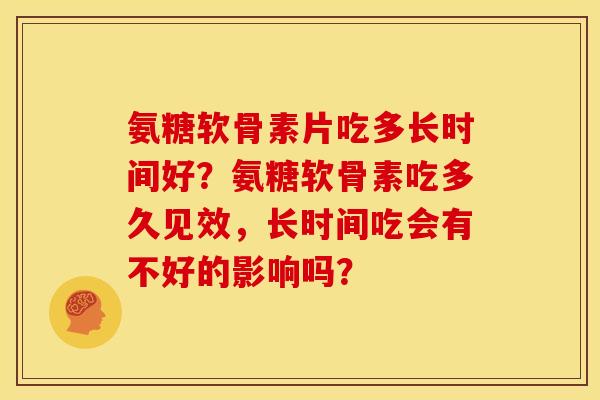 氨糖软骨素片吃多长时间好？氨糖软骨素吃多久见效，长时间吃会有不好的影响吗？