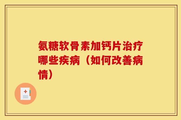 氨糖软骨素加钙片治疗哪些疾病（如何改善病情）