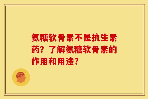 氨糖软骨素不是抗生素药？了解氨糖软骨素的作用和用途？