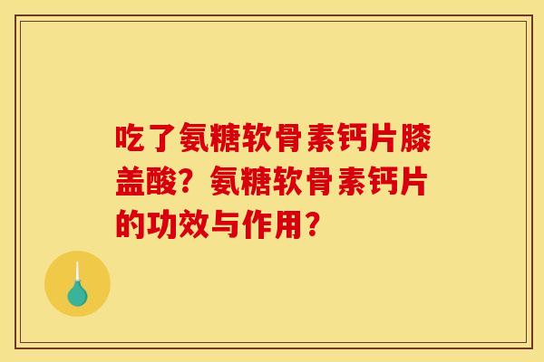 吃了氨糖软骨素钙片膝盖酸？氨糖软骨素钙片的功效与作用？
