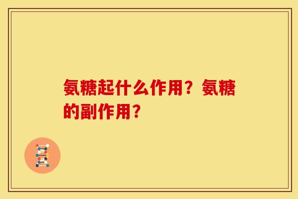 氨糖起什么作用？氨糖的副作用？