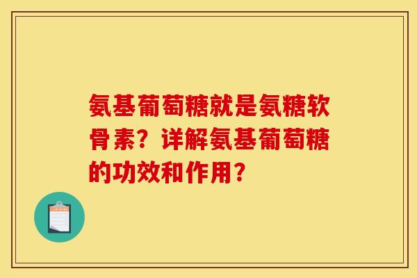 氨基葡萄糖就是氨糖软骨素？详解氨基葡萄糖的功效和作用？