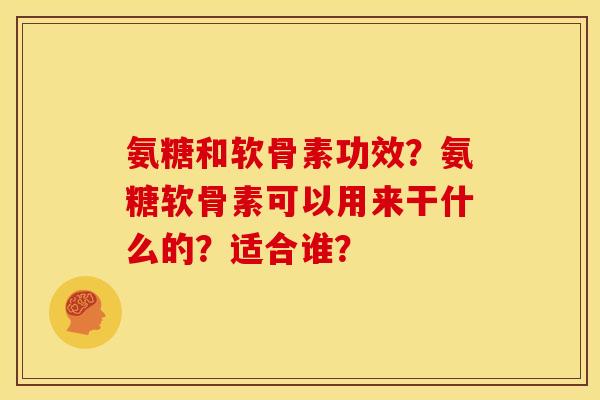 氨糖和软骨素功效？氨糖软骨素可以用来干什么的？适合谁？