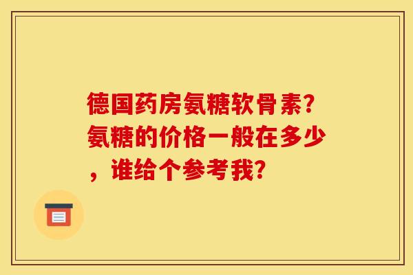 德国药房氨糖软骨素？氨糖的价格一般在多少，谁给个参考我？