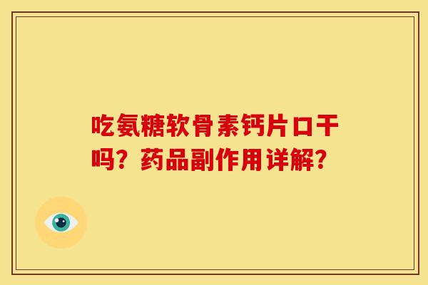 吃氨糖软骨素钙片口干吗？药品副作用详解？