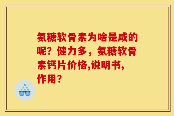 氨糖软骨素为啥是咸的呢？健力多，氨糖软骨素钙片价格,说明书,作用？