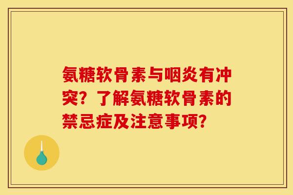 氨糖软骨素与咽炎有冲突？了解氨糖软骨素的禁忌症及注意事项？