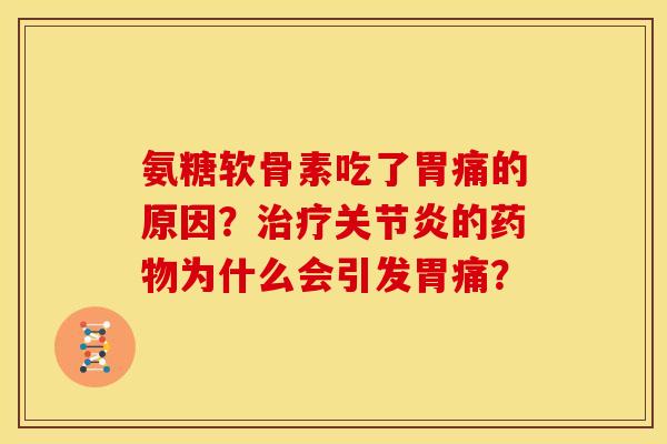 氨糖软骨素吃了胃痛的原因？治疗关节炎的药物为什么会引发胃痛？