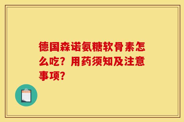德国森诺氨糖软骨素怎么吃？用药须知及注意事项？