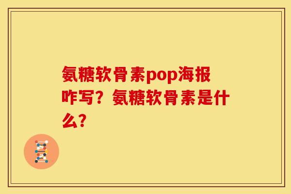 氨糖软骨素pop海报咋写？氨糖软骨素是什么？