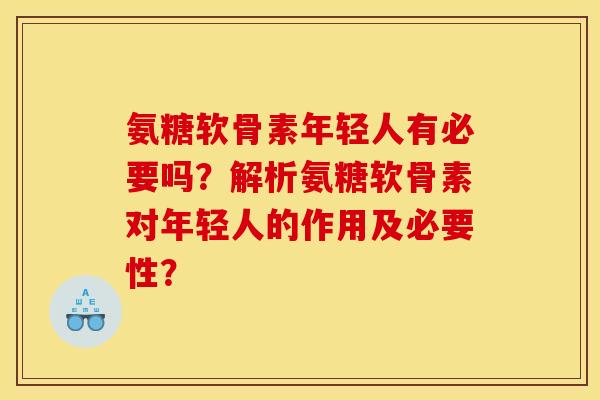 氨糖软骨素年轻人有必要吗？解析氨糖软骨素对年轻人的作用及必要性？
