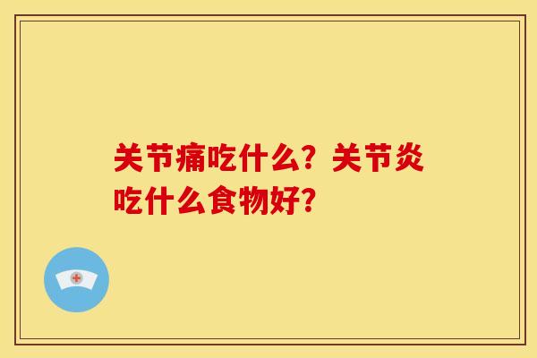 关节痛吃什么？关节炎吃什么食物好？