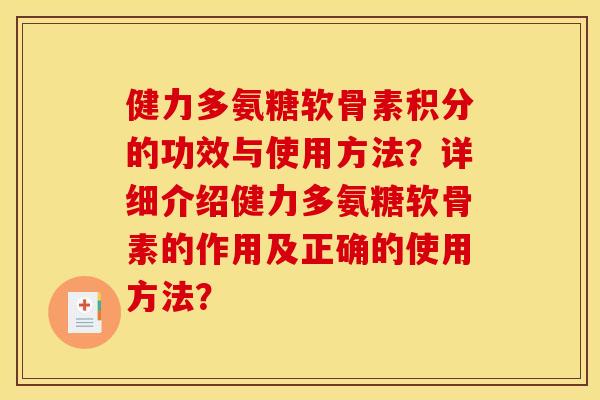 健力多氨糖软骨素积分的功效与使用方法？详细介绍健力多氨糖软骨素的作用及正确的使用方法？