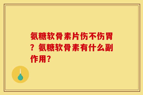 氨糖软骨素片伤不伤胃？氨糖软骨素有什么副作用？