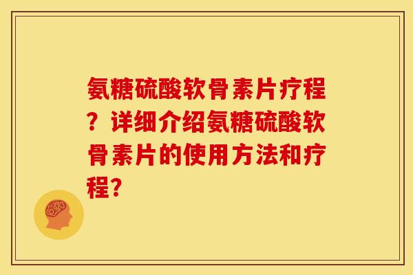 氨糖硫酸软骨素片疗程？详细介绍氨糖硫酸软骨素片的使用方法和疗程？