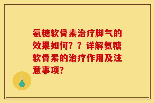 氨糖软骨素治疗脚气的效果如何？？详解氨糖软骨素的治疗作用及注意事项？