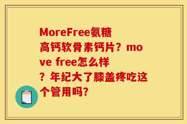 MoreFree氨糖高钙软骨素钙片？move free怎么样？年纪大了膝盖疼吃这个管用吗？