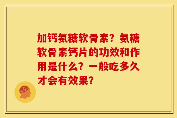 加钙氨糖软骨素？氨糖软骨素钙片的功效和作用是什么？一般吃多久才会有效果？