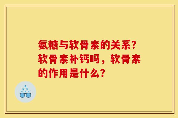 氨糖与软骨素的关系？软骨素补钙吗，软骨素的作用是什么？