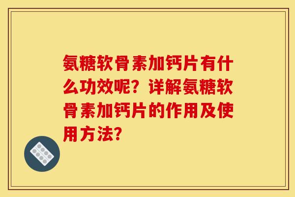 氨糖软骨素加钙片有什么功效呢？详解氨糖软骨素加钙片的作用及使用方法？
