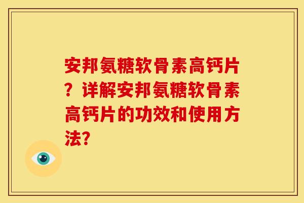 安邦氨糖软骨素高钙片？详解安邦氨糖软骨素高钙片的功效和使用方法？