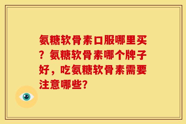 氨糖软骨素口服哪里买？氨糖软骨素哪个牌子好，吃氨糖软骨素需要注意哪些？