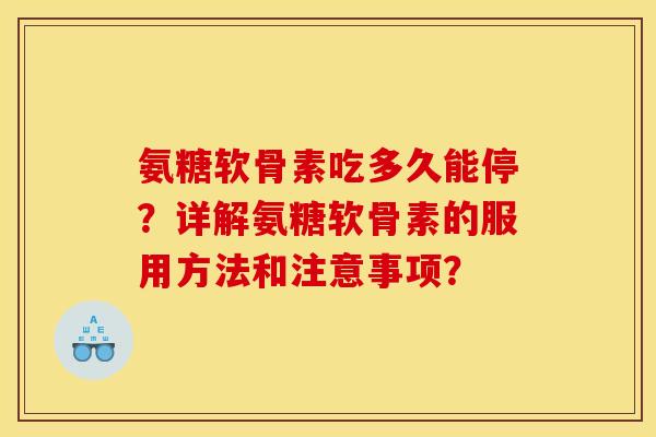 氨糖软骨素吃多久能停？详解氨糖软骨素的服用方法和注意事项？