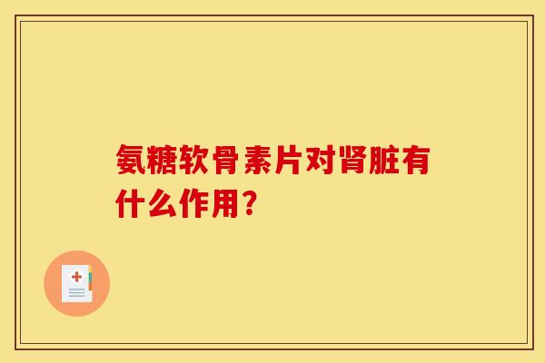 氨糖软骨素片对肾脏有什么作用？