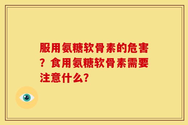 服用氨糖软骨素的危害？食用氨糖软骨素需要注意什么？