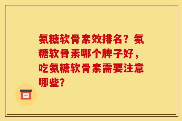 氨糖软骨素效排名？氨糖软骨素哪个牌子好，吃氨糖软骨素需要注意哪些？