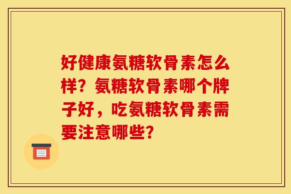 好健康氨糖软骨素怎么样？氨糖软骨素哪个牌子好，吃氨糖软骨素需要注意哪些？