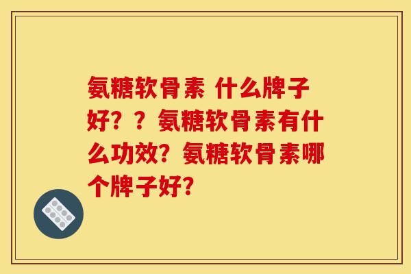 氨糖软骨素 什么牌子好？？氨糖软骨素有什么功效？氨糖软骨素哪个牌子好？