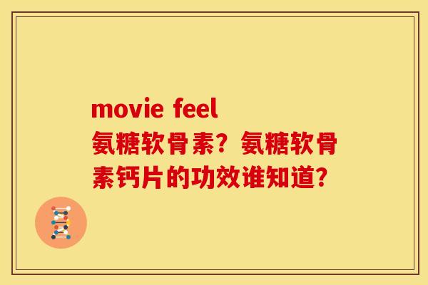 movie feel氨糖软骨素？氨糖软骨素钙片的功效谁知道？