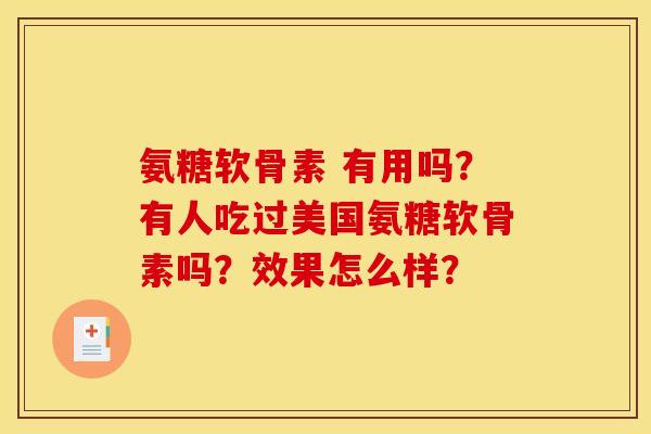 氨糖软骨素 有用吗？有人吃过美国氨糖软骨素吗？效果怎么样？