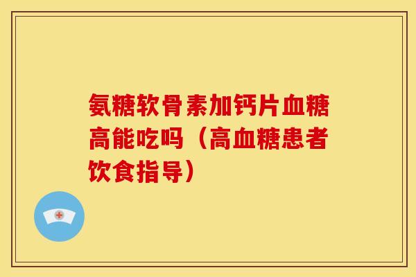 氨糖软骨素加钙片血糖高能吃吗（高血糖患者饮食指导）