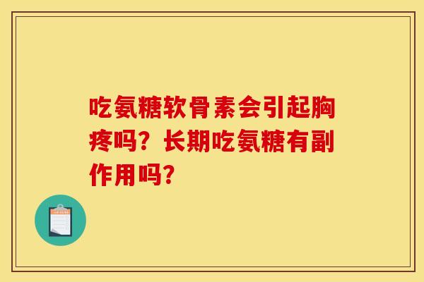 吃氨糖软骨素会引起胸疼吗？长期吃氨糖有副作用吗？