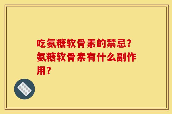 吃氨糖软骨素的禁忌？氨糖软骨素有什么副作用？