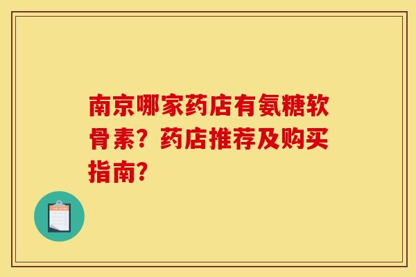 南京哪家药店有氨糖软骨素？药店推荐及购买指南？