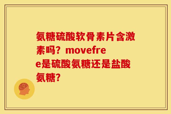 氨糖硫酸软骨素片含激素吗？movefree是硫酸氨糖还是盐酸氨糖？