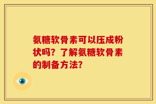 氨糖软骨素可以压成粉状吗？了解氨糖软骨素的制备方法？