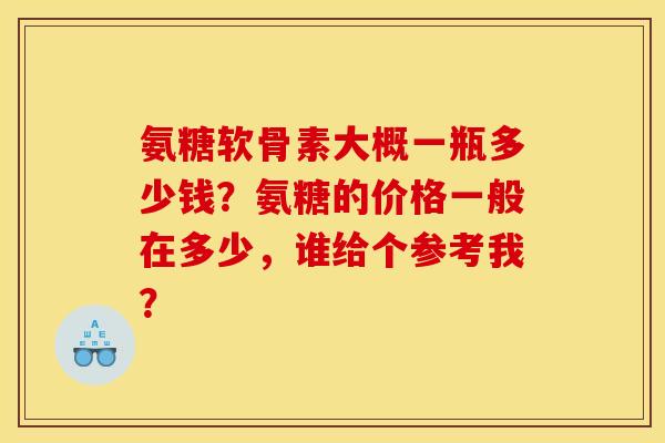 氨糖软骨素大概一瓶多少钱？氨糖的价格一般在多少，谁给个参考我？
