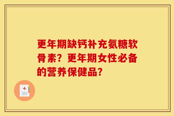 更年期缺钙补充氨糖软骨素？更年期女性必备的营养保健品？