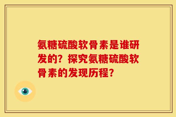 氨糖硫酸软骨素是谁研发的？探究氨糖硫酸软骨素的发现历程？