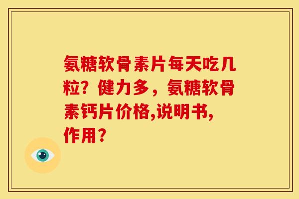 氨糖软骨素片每天吃几粒？健力多，氨糖软骨素钙片价格,说明书,作用？