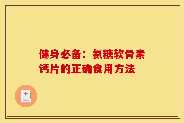 健身必备：氨糖软骨素钙片的正确食用方法