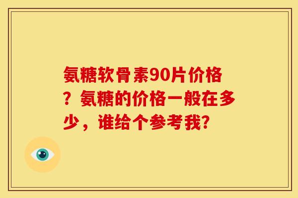 氨糖软骨素90片价格？氨糖的价格一般在多少，谁给个参考我？